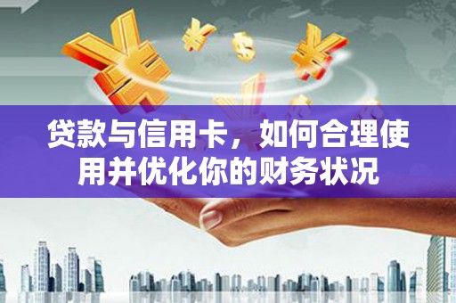 恩平贷款与信用卡，如何合理使用并优化你的财务状况