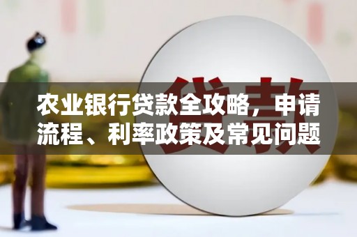 恩平农业银行贷款全攻略，申请流程、利率政策及常见问题解析