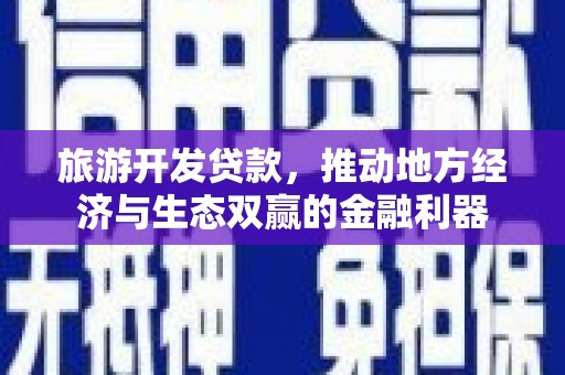 恩平旅游开发贷款，推动地方经济与生态双赢的金融利器