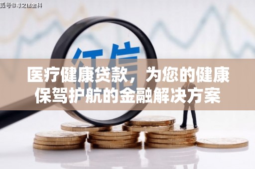 恩平医疗健康贷款，为您的健康保驾护航的金融解决方案