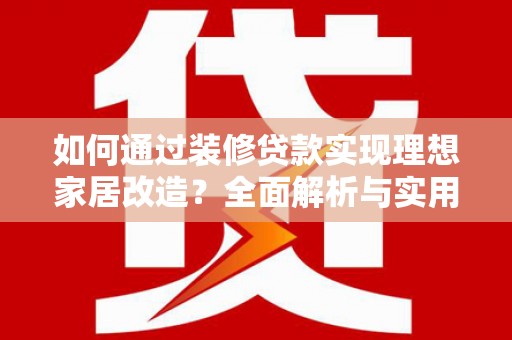 恩平如何通过装修贷款实现理想家居改造？全面解析与实用指南