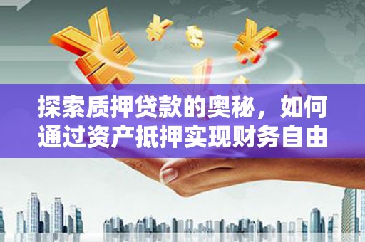 恩平探索质押贷款的奥秘，如何通过资产抵押实现财务自由