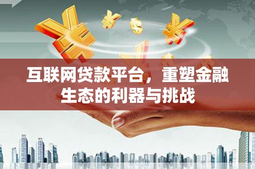 恩平互联网贷款平台，重塑金融生态的利器与挑战