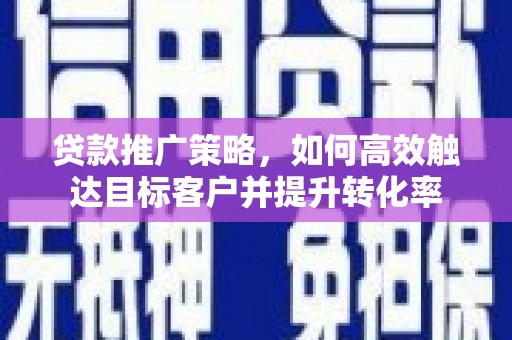 恩平贷款推广策略，如何高效触达目标客户并提升转化率