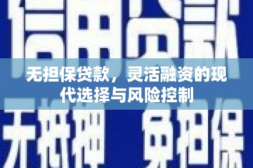 恩平无担保贷款，灵活融资的现代选择与风险控制