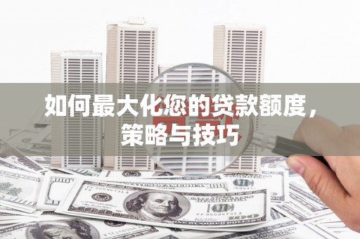恩平如何最大化您的贷款额度，策略与技巧