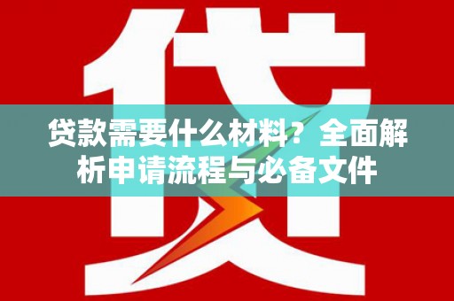 恩平贷款需要什么材料？全面解析申请流程与必备文件