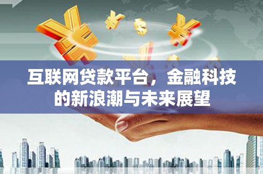 恩平互联网贷款平台，金融科技的新浪潮与未来展望