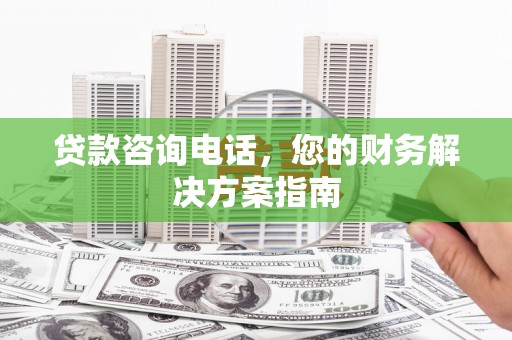 恩平贷款咨询电话，您的财务解决方案指南