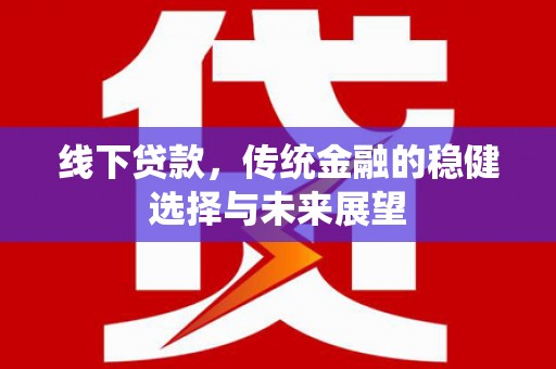 恩平线下贷款，传统金融的稳健选择与未来展望