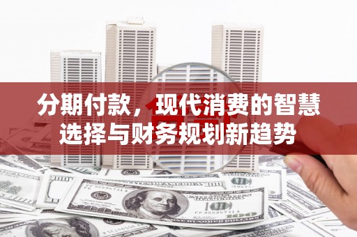恩平分期付款，现代消费的智慧选择与财务规划新趋势