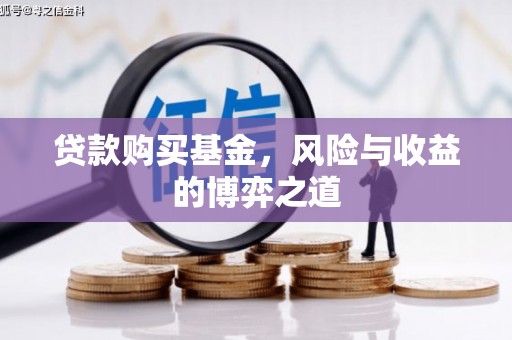恩平贷款购买基金，风险与收益的博弈之道