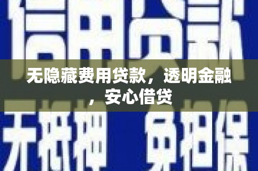 恩平无隐藏费用贷款，透明金融，安心借贷