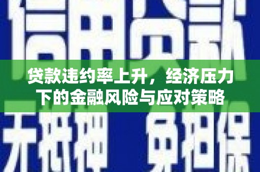 恩平贷款违约率上升，经济压力下的金融风险与应对策略