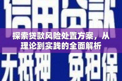 恩平探索贷款风险处置方案，从理论到实践的全面解析