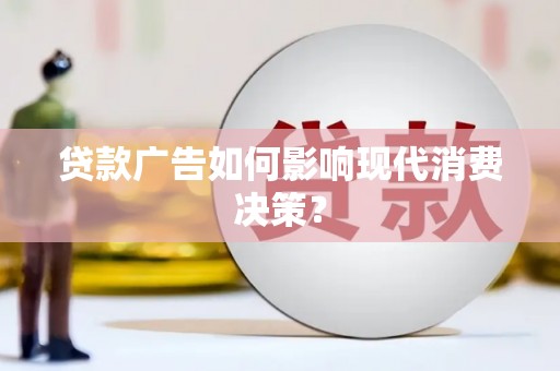 恩平贷款广告如何影响现代消费决策？