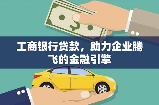 恩平工商银行贷款，助力企业腾飞的金融引擎