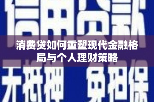 恩平消费贷如何重塑现代金融格局与个人理财策略