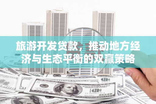 恩平旅游开发贷款，推动地方经济与生态平衡的双赢策略