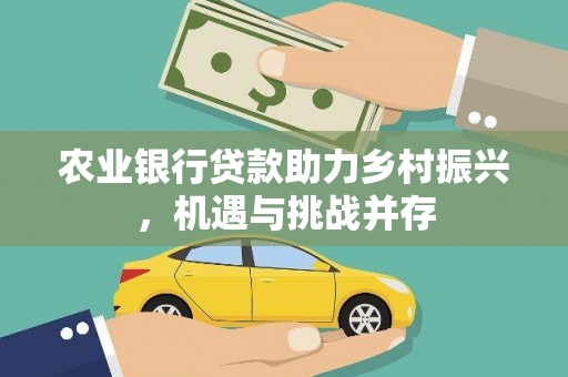 恩平农业银行贷款助力乡村振兴，机遇与挑战并存