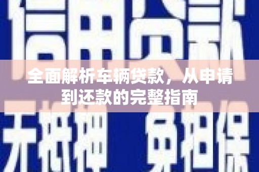 恩平全面解析车辆贷款，从申请到还款的完整指南