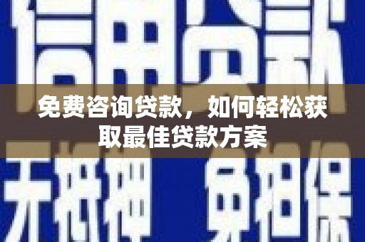 恩平免费咨询贷款，如何轻松获取最佳贷款方案