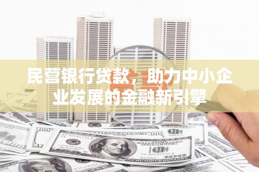 恩平民营银行贷款，助力中小企业发展的金融新引擎