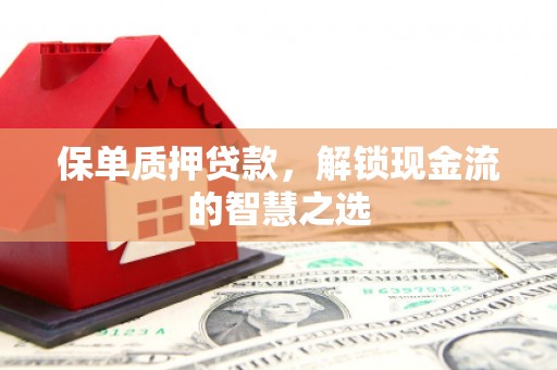 恩平保单质押贷款，解锁现金流的智慧之选