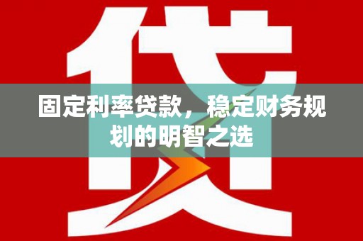 恩平固定利率贷款，稳定财务规划的明智之选