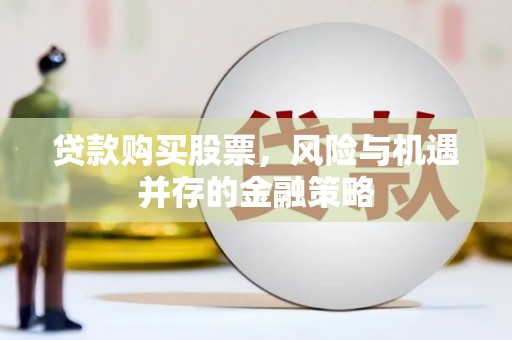 恩平贷款购买股票，风险与机遇并存的金融策略