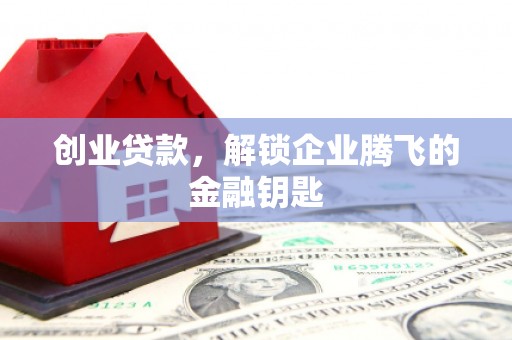 恩平创业贷款，解锁企业腾飞的金融钥匙