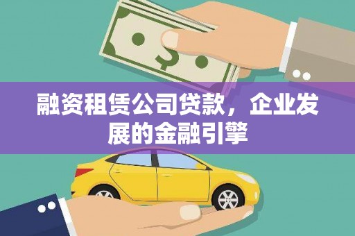 恩平融资租赁公司贷款，企业发展的金融引擎