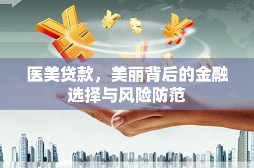 恩平医美贷款，美丽背后的金融选择与风险防范